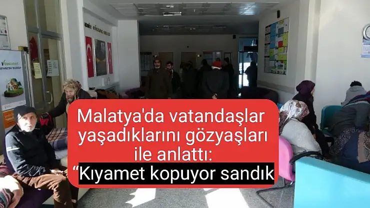 Malatya'da vatandaşlar yaşadıklarını gözyaşları ile anlattı