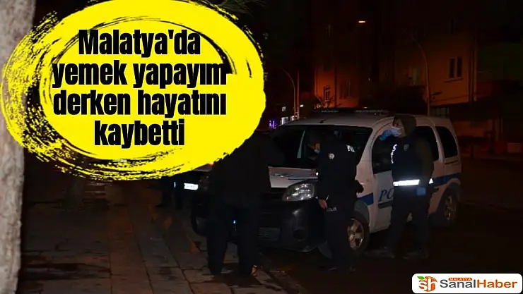 Malatya'da yemek yapayım derken hayatını kaybetti