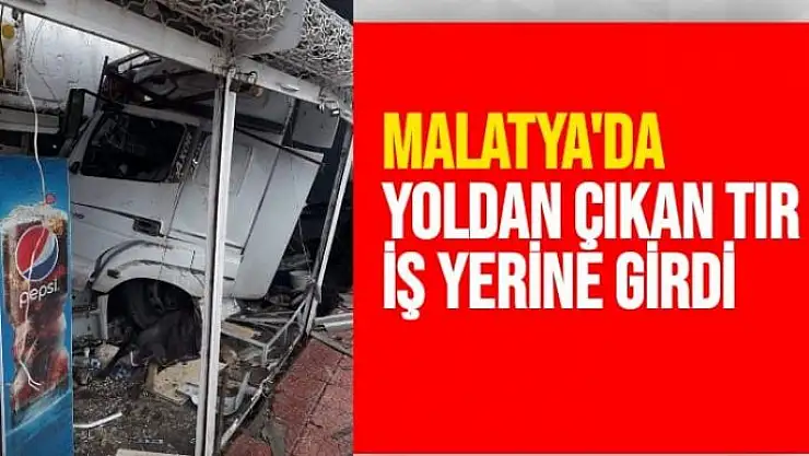 Malatya´da yoldan çıkan tır iş yerine girdi 