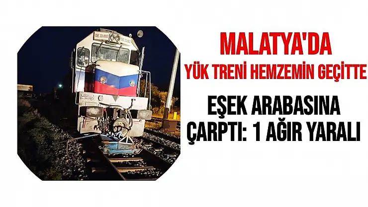 Malatya'da Yük treni hemzemin geçitte eşek arabasına çarptı: 1 ağır yaralı