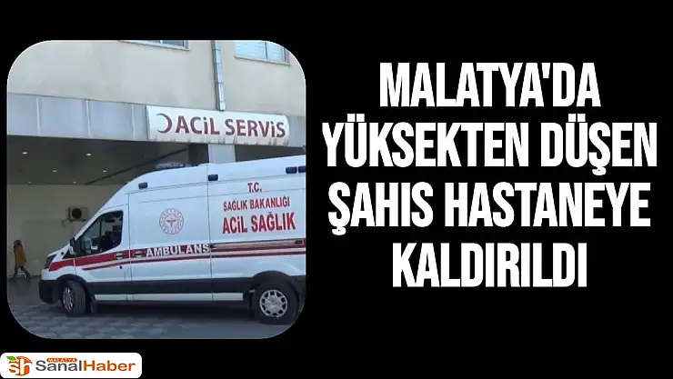 Malatya'da yüksekten düşen şahıs hastaneye kaldırıldı