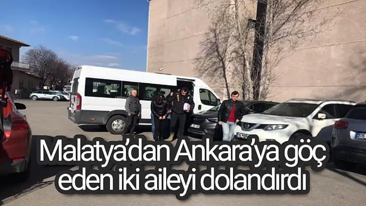 Malatya´dan Ankara´ya göç eden iki aileyi dolandırdı