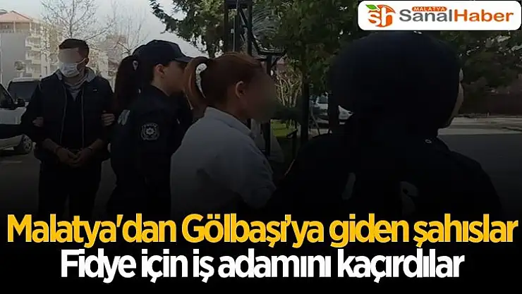 Malatya'dan Gölbaşıya giden şahıslar Fidye için iş adamını kaçırdılar