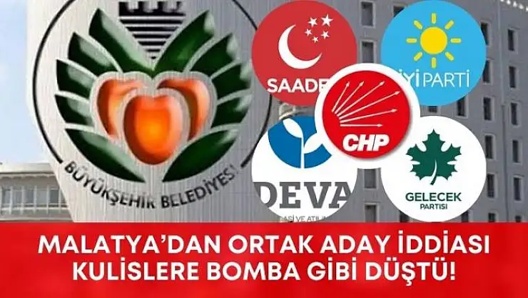 MALATYA´DAN ORTAK ADAY İDDİASI KULİSLERE BOMBA GİBİ DÜŞTÜ!