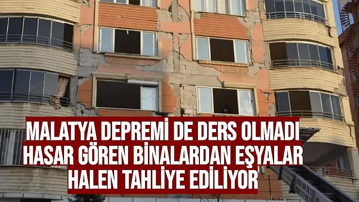 Malatya depremi de ders olmadı, hasar gören binalardan eşyalar halen tahliye ediliyor