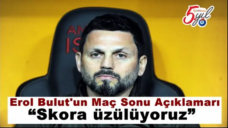 Erol Bulut'un Maç Sonu Açıklamaları