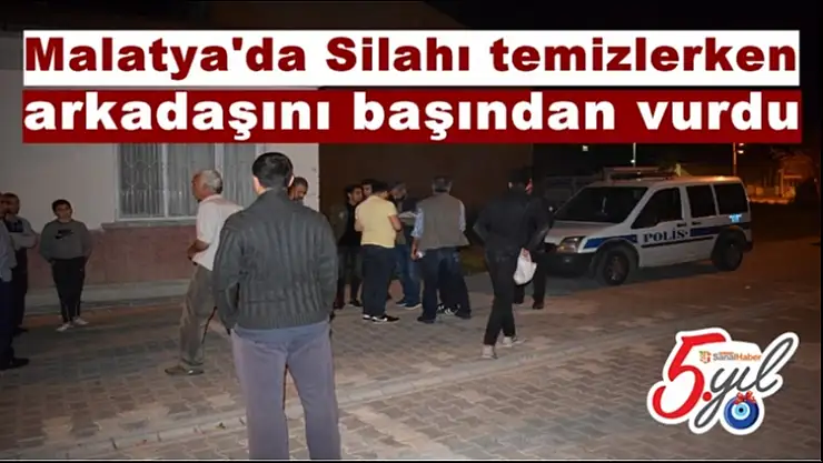 Malatya'da Silahı temizlerken arkadaşını başından vurdu