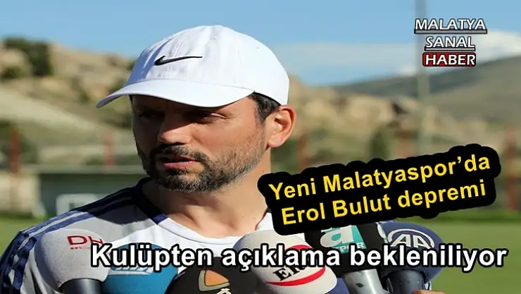 Evkur Yeni Malatyaspor´da Erol Bulut depremi