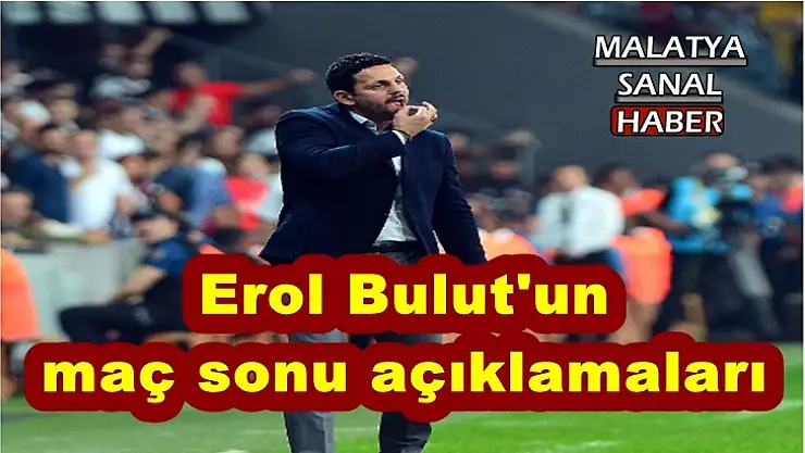 Erol Bulut'un  maç sonu açıklamaları