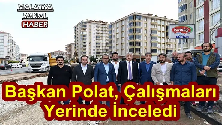 Başkan Polat, çalışmaları yerinde inceledi