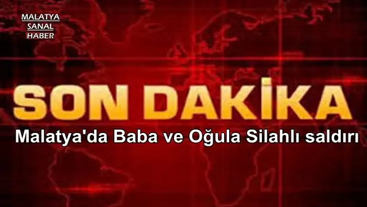 Malatya'da baba ve oğula silahlı saldırı