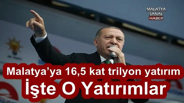 Malatya´ya 16,5 kat trilyon yatırım