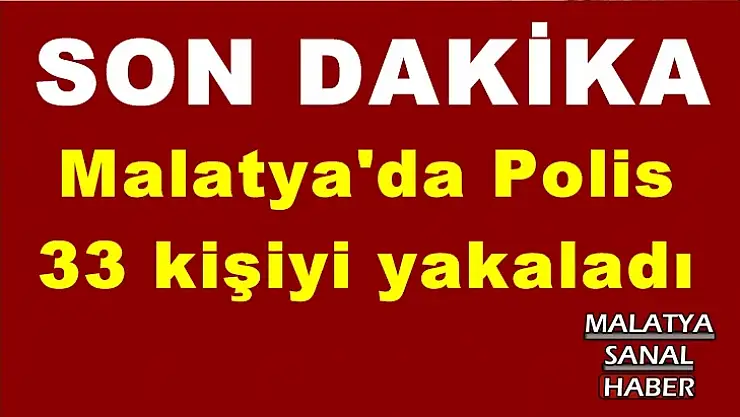Malatya'da Polis  33 kişiyi yakaladı
