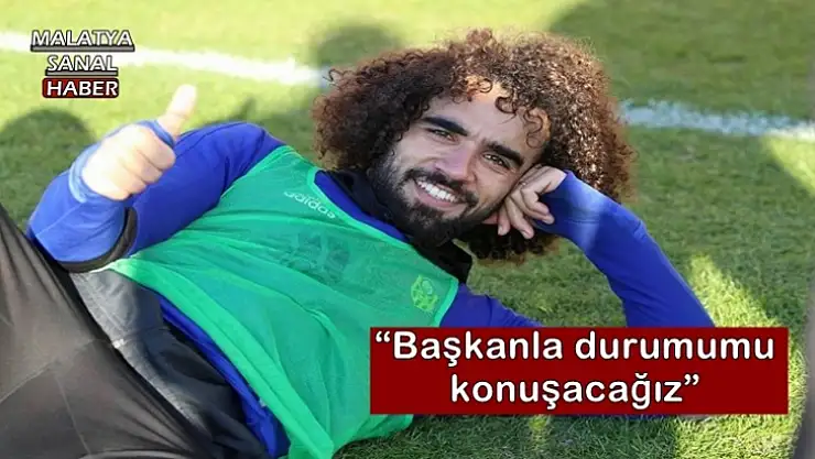 Başkanla durumumu konuşacağız