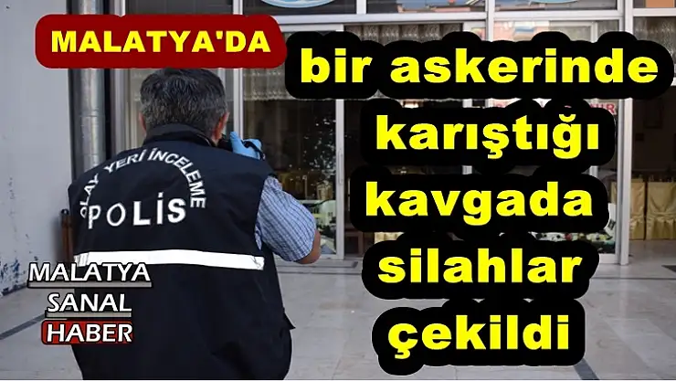 Malatya'da bir askerinde karıştığı kavgada silahlar çekildi