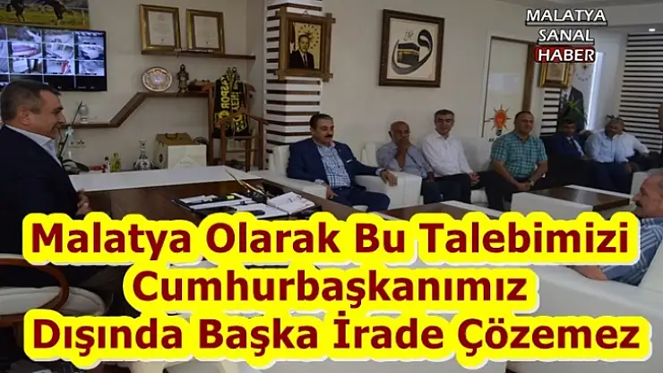 Malatya Olarak Bu Talebimizi  Cumhurbaşkanımız  Dışında Başka İrade Çözemez