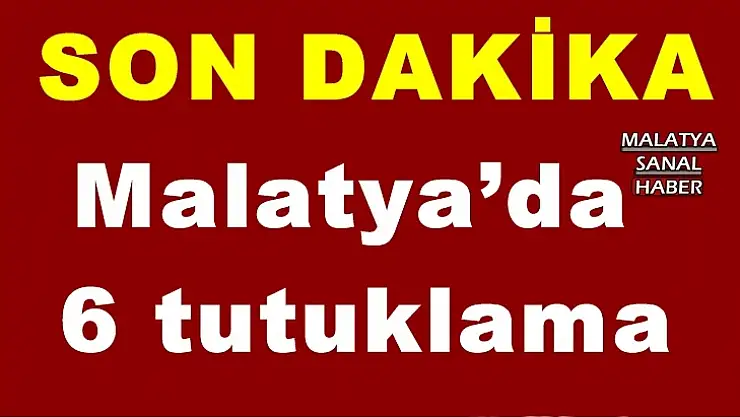 Malatya´da  6 tutuklama