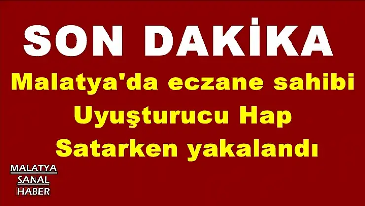 Malatya'da eczane sahibi  Uyuşturucu Hap  Satarken yakalandı