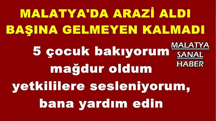 Malatya'da Arazi aldı mağdur oldu