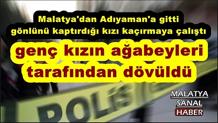 Malatya'dan Adıyaman'a gitti  gönlünü kaptırdığı kızı kaçırmaya çalıştı