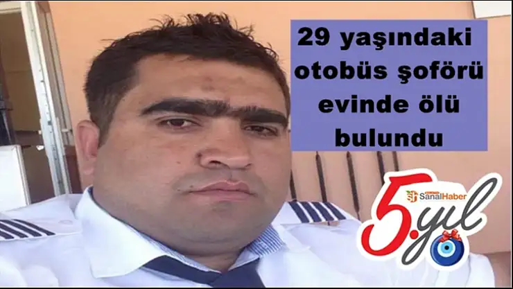 29 yaşındaki otobüs şoförü, evinde ölü bulundu