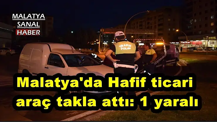 Malatya Hafif ticari araç takla attı: 1 yaralı