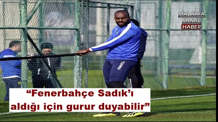 Fenerbahçe Sadık´ı aldığı için gurur duyabilir