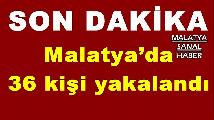 Malatya´da  36 kişi yakalandı