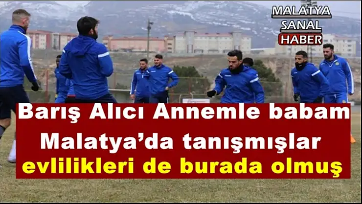 Barış Alıcı Annemle babam  Malatya´da tanışmışlar