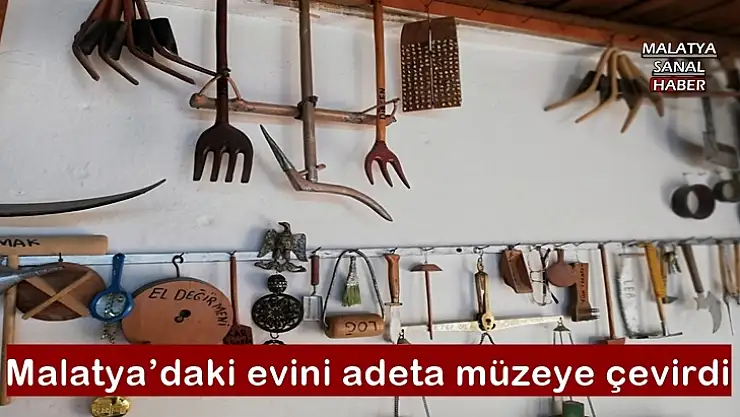 Malatya´daki evini adeta müzeye çevirdi