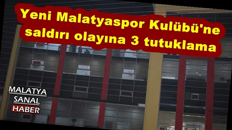 Yeni Malatyaspor Kulübü´ne saldırı olayına 3 tutuklama