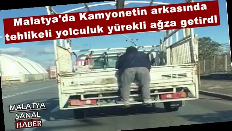 Malatya'da Kamyonetin arkasında tehlikeli yolculuk yürekli ağza getirdi