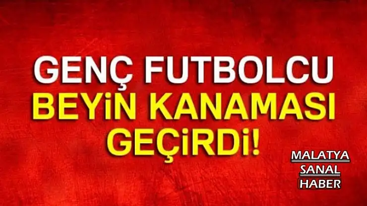 Genç futbolcu beyin kanaması geçirdi!