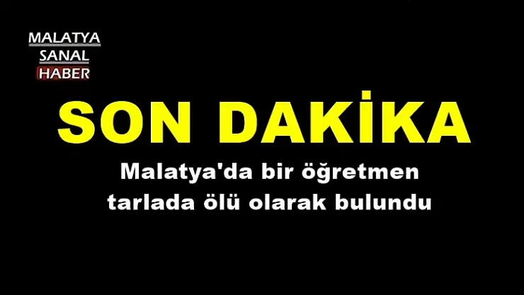Malatya'da bir öğretmen tarlada ölü olarak bulundu