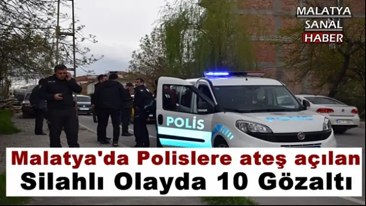 Malatya'da Polislere ateş açılan silahlı Olayda  10 kişi gözaltı