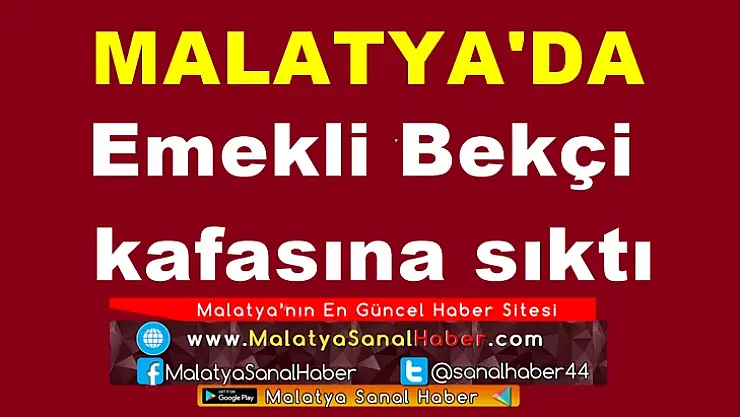 Malatya'da Emekli Bekçi kafasına sıktı