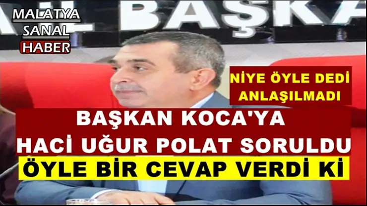 Başkan Koca'ya Haci Uğur Polat soruldu