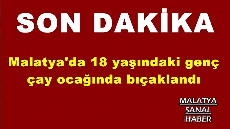 Malatya'da 18 yaşındaki genç  çay ocağında bıçaklandı