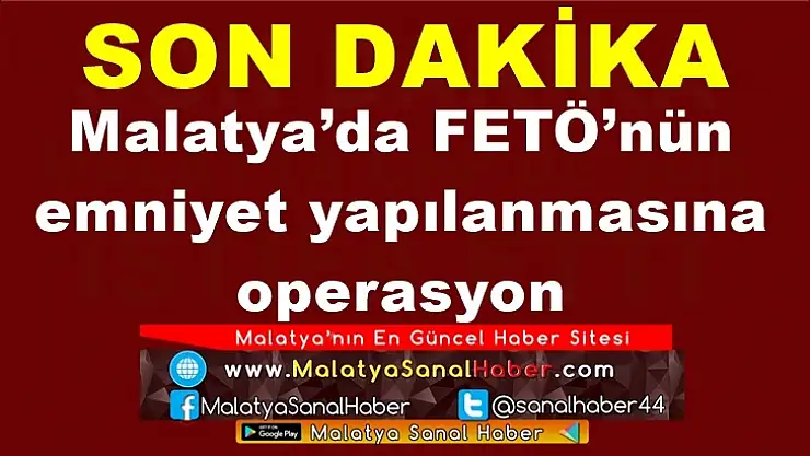 Malatya´da FETÖ´nün  emniyet yapılanmasına  operasyon