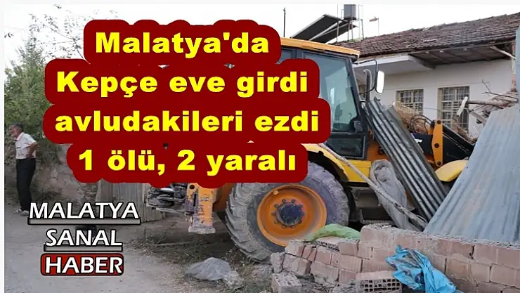 Malatya'da Kepçe eve girdi, avludakileri ezdi: 1 ölü, 2 yaralı