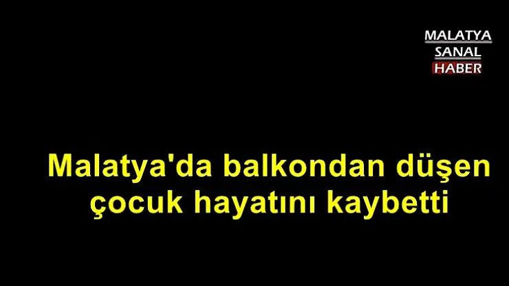 Malatya'da balkondan düşen çocuk hayatını kaybetti