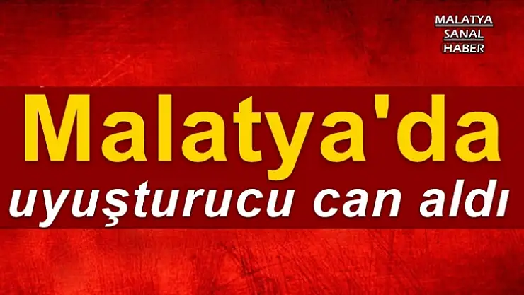 Malatya'da  uyuşturucu can aldı