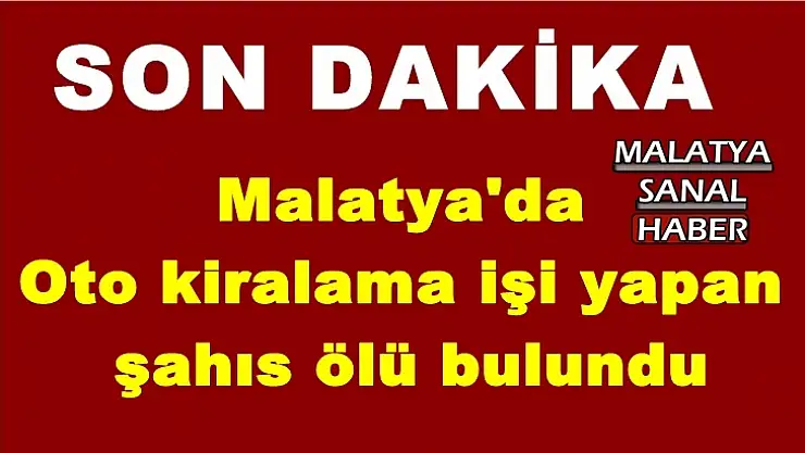 Malatya'da Oto kiralama işi yapan şahıs ölü bulundu