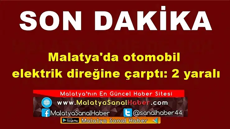 Malatya'da otomobil elektrik direğine çarptı: 2 yaralı