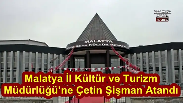 Malatya İl Kültür ve Turizm Müdürlüğü´ne Çetin Şişman atandı