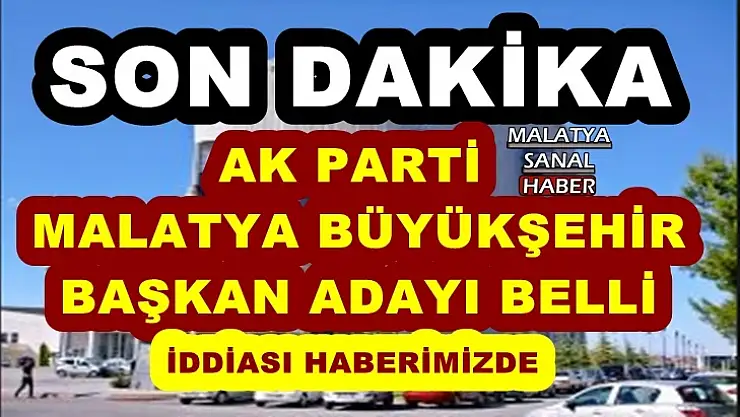 Ak Parti Malatya Büyükşehir Başkan Adayı belli