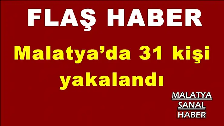 Malatya´da 31 kişi  yakalandı