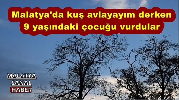 Malatya'da kuş avlayayım derken 9 yaşındaki çocuğu vurdular
