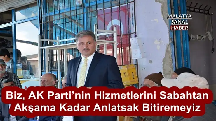 Biz, AK Parti´nin Hizmetlerini Sabahtan  Akşama Kadar Anlatsak Bitiremeyiz