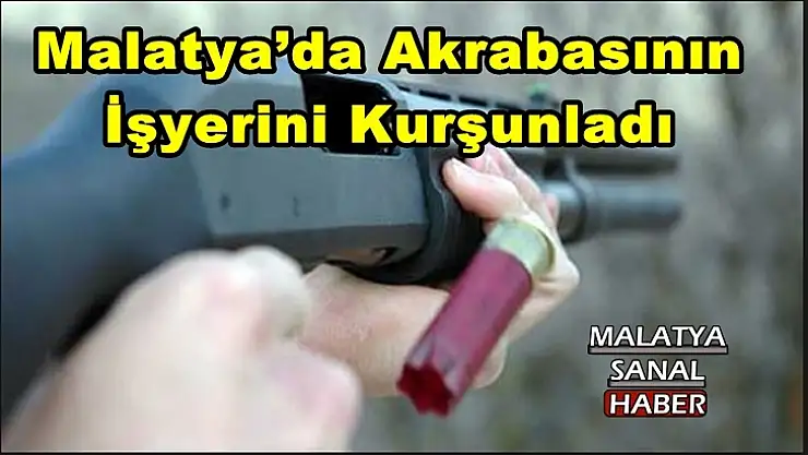 Malatya´da Akrabasının  İşyerini Kurşunladı